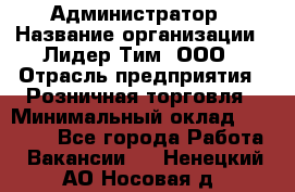 Администратор › Название организации ­ Лидер Тим, ООО › Отрасль предприятия ­ Розничная торговля › Минимальный оклад ­ 25 000 - Все города Работа » Вакансии   . Ненецкий АО,Носовая д.